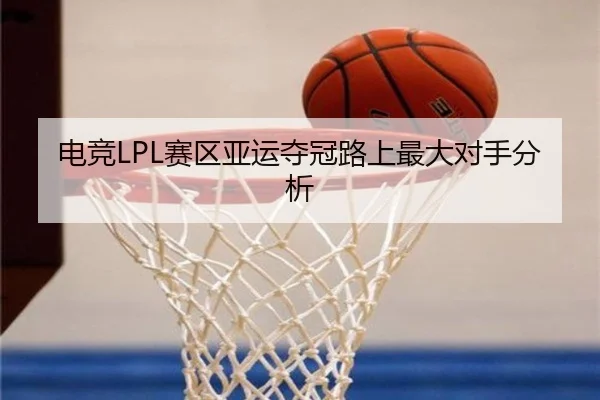 电竞LPL赛区亚运夺冠路上最大对手分析